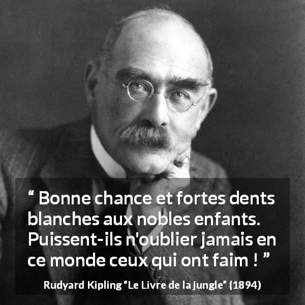 Citation de Rudyard Kipling sur la faim tirée du Livre de la jungle - Bonne chance et fortes dents blanches aux nobles enfants. Puissent-ils n'oublier jamais en ce monde ceux qui ont faim !