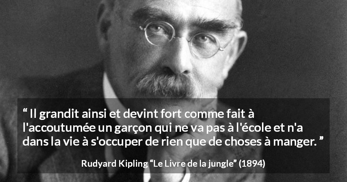 Citation de Rudyard Kipling sur la force tirée du Livre de la jungle - Il grandit ainsi et devint fort comme fait à l'accoutumée un garçon qui ne va pas à l'école et n'a dans la vie à s'occuper de rien que de choses à manger.