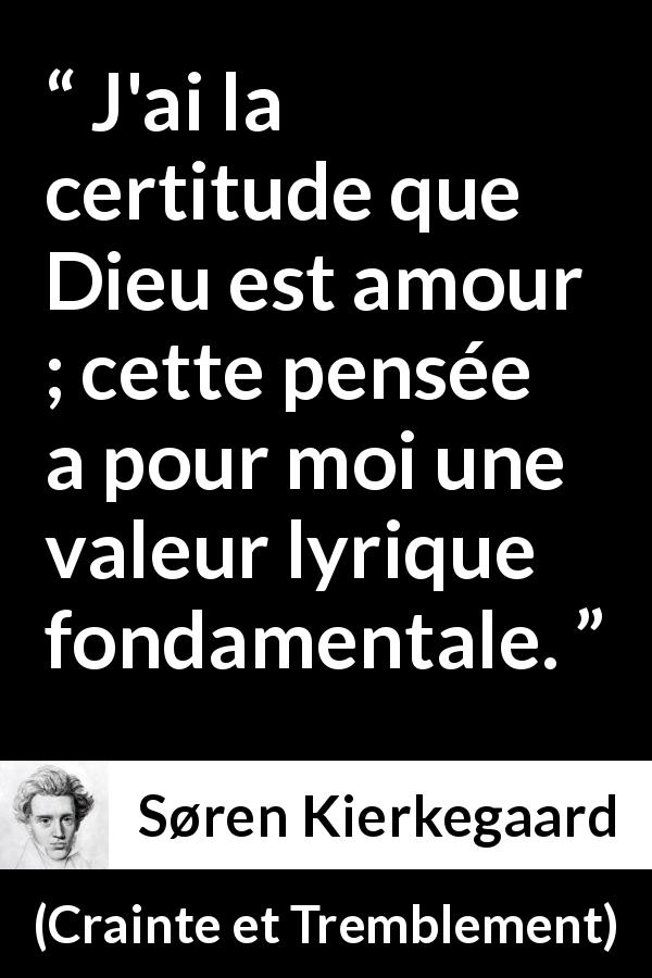 Citation de Søren Kierkegaard sur l'amour tirée de Crainte et Tremblement - J'ai la certitude que Dieu est amour ; cette pensée a pour moi une valeur lyrique fondamentale.