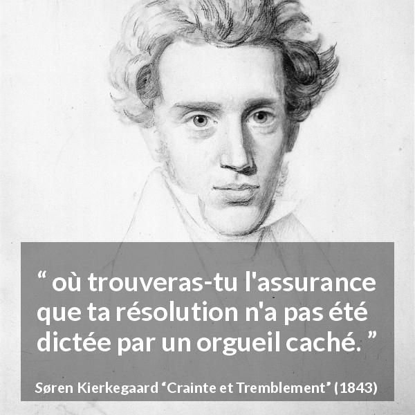 Citation de Søren Kierkegaard sur l'orgueil tirée de Crainte et Tremblement - où trouveras-tu l'assurance que ta résolution n'a pas été dictée par un orgueil caché.