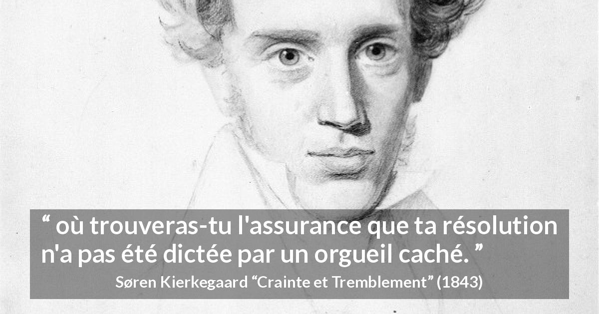Citation de Søren Kierkegaard sur l'orgueil tirée de Crainte et Tremblement - où trouveras-tu l'assurance que ta résolution n'a pas été dictée par un orgueil caché.