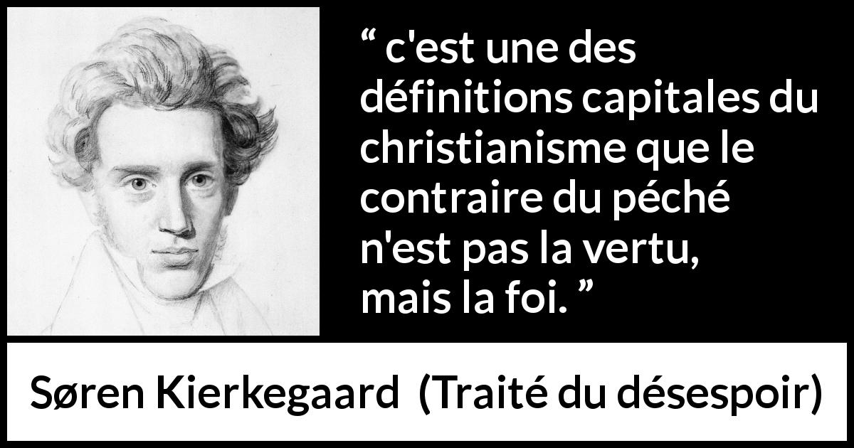 Citation de Søren Kierkegaard sur la foi tirée de Traité du désespoir - c'est une des définitions capitales du christianisme que le contraire du péché n'est pas la vertu, mais la foi.