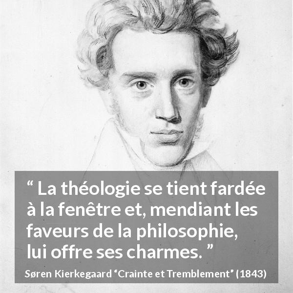 Citation de Søren Kierkegaard sur la philosophie tirée de Crainte et Tremblement - La théologie se tient fardée à la fenêtre et, mendiant les faveurs de la philosophie, lui offre ses charmes.