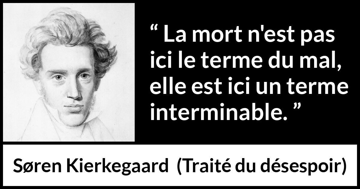 Citation de Søren Kierkegaard sur le mal tirée de Traité du désespoir - La mort n'est pas ici le terme du mal, elle est ici un terme interminable.