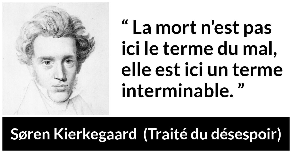 Citation de Søren Kierkegaard sur le mal tirée de Traité du désespoir - La mort n'est pas ici le terme du mal, elle est ici un terme interminable.