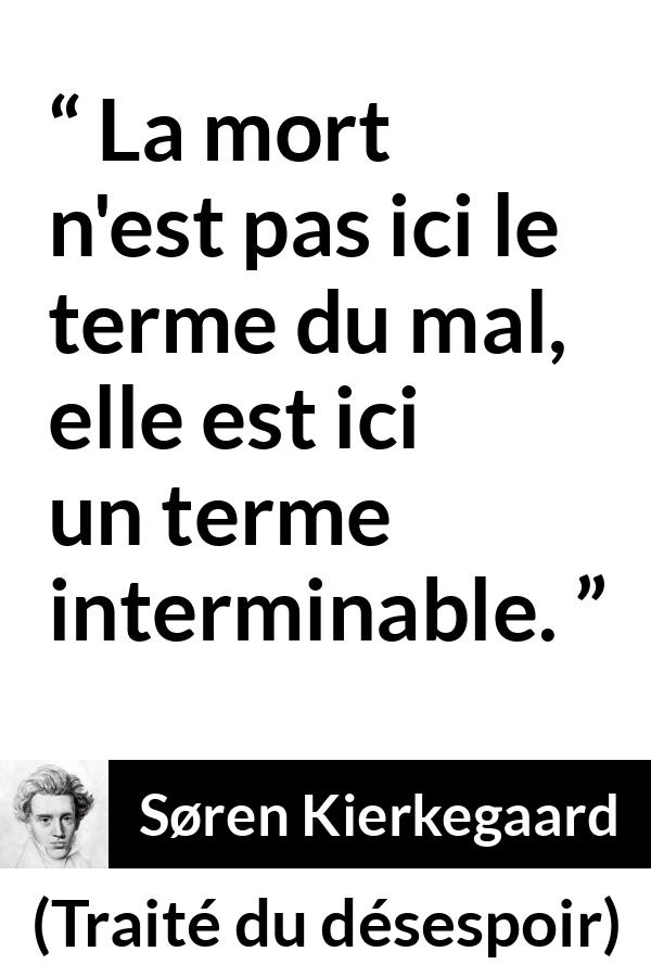 Citation de Søren Kierkegaard sur le mal tirée de Traité du désespoir - La mort n'est pas ici le terme du mal, elle est ici un terme interminable.