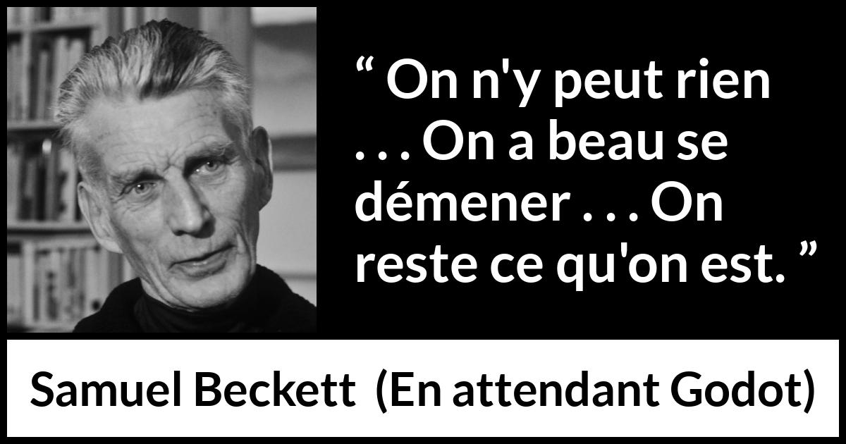 Citation de Samuel Beckett sur l'effort tirée d'En attendant Godot - On n'y peut rien . . . On a beau se démener . . . On reste ce qu'on est.
