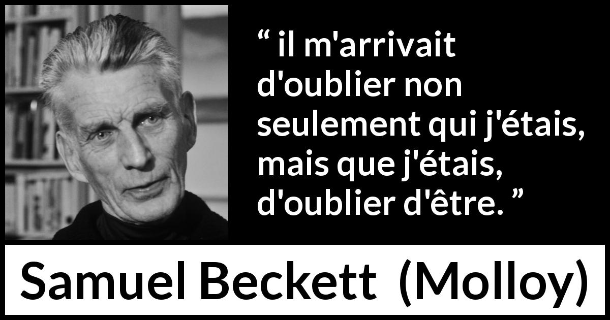 Citation de Samuel Beckett sur l'existence tirée de Molloy - il m'arrivait d'oublier non seulement qui j'étais, mais que j'étais, d'oublier d'être.
