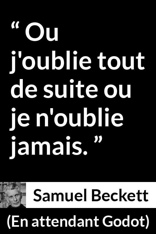Citation de Samuel Beckett sur l'oubli tirée d'En attendant Godot - Ou j'oublie tout de suite ou je n'oublie jamais.