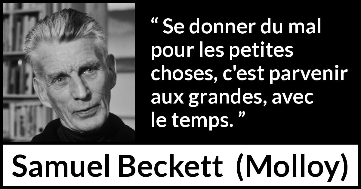 Citation de Samuel Beckett sur la grandeur tirée de Molloy - Se donner du mal pour les petites choses, c'est parvenir aux grandes, avec le temps.