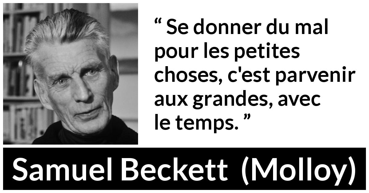 Citation de Samuel Beckett sur la grandeur tirée de Molloy - Se donner du mal pour les petites choses, c'est parvenir aux grandes, avec le temps.