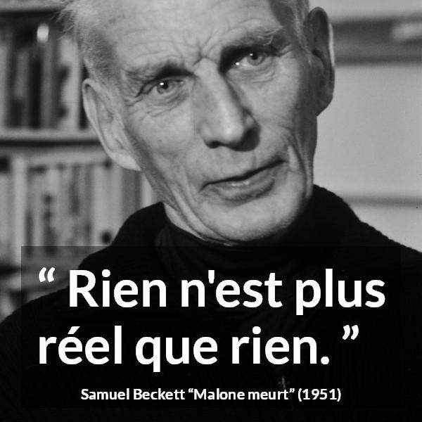 Citation de Samuel Beckett sur la réalité tirée de Malone meurt - Rien n'est plus réel que rien.