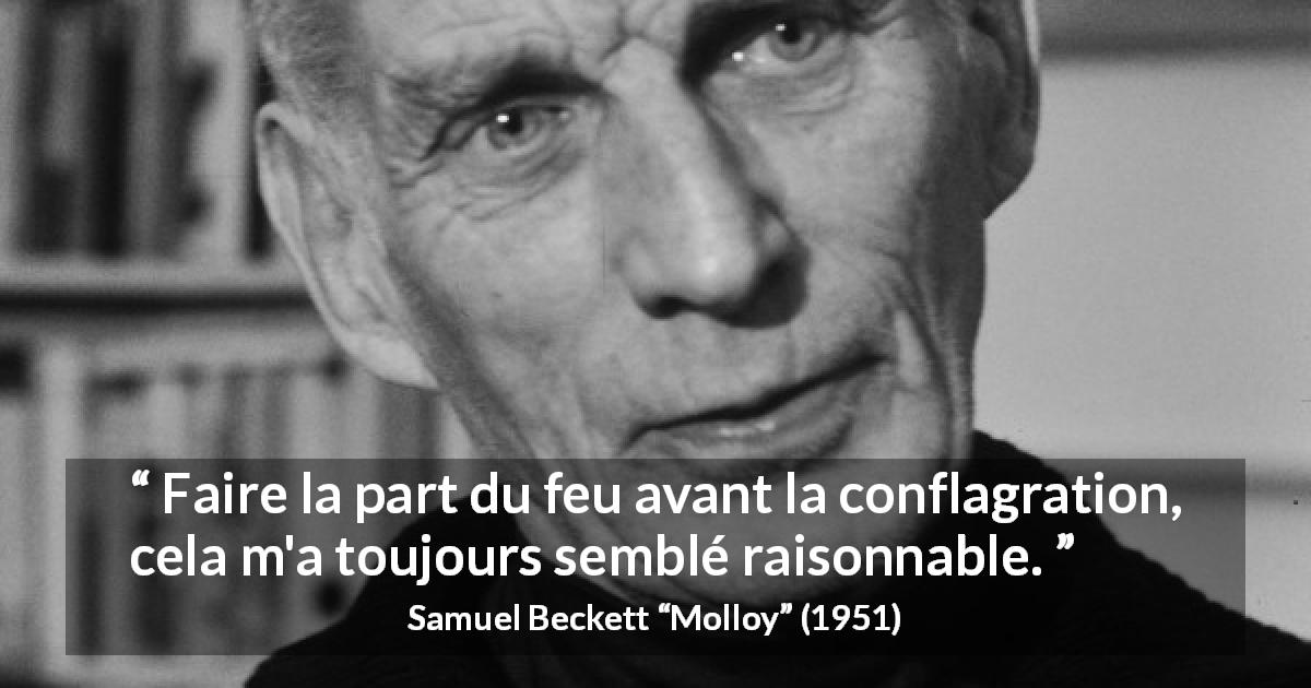 Citation de Samuel Beckett sur le conflit tirée de Molloy - Faire la part du feu avant la conflagration, cela m'a toujours semblé raisonnable.