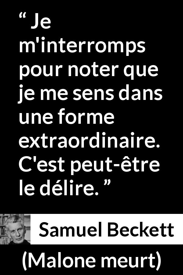 Citation de Samuel Beckett sur les sensations tirée de Malone meurt - Je m'interromps pour noter que je me sens dans une forme extraordinaire. C'est peut-être le délire.