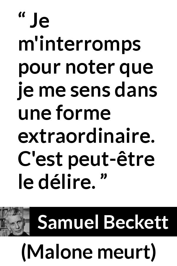 Citation de Samuel Beckett sur les sensations tirée de Malone meurt - Je m'interromps pour noter que je me sens dans une forme extraordinaire. C'est peut-être le délire.