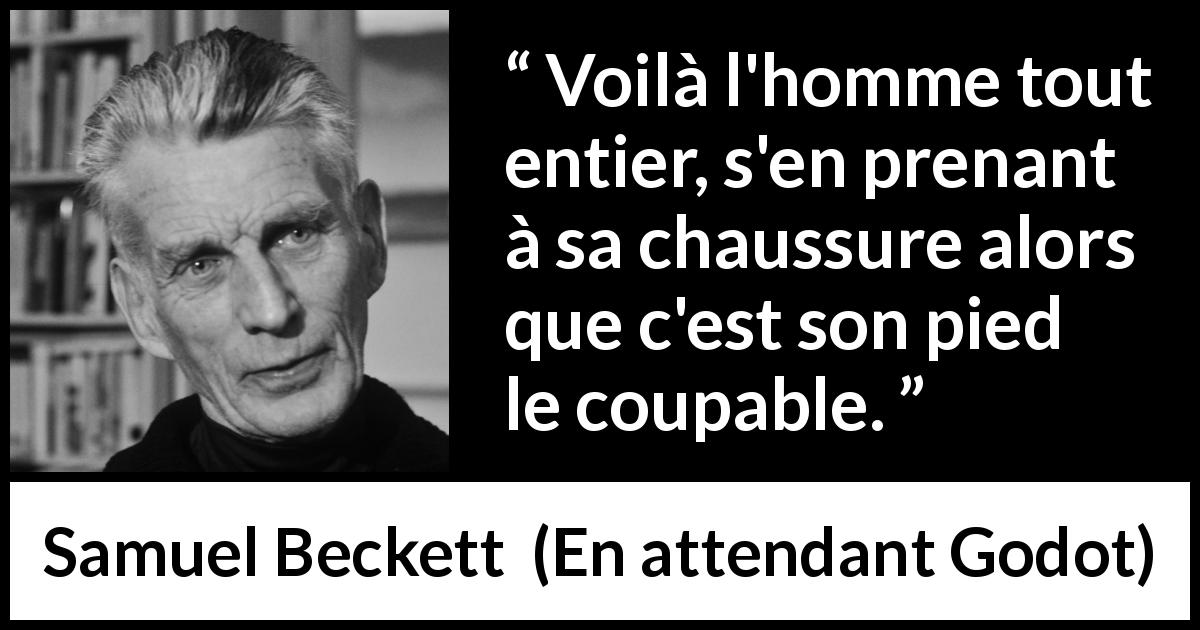 Citation de Samuel Beckett sur soi tirée d'En attendant Godot - Voilà l'homme tout entier, s'en prenant à sa chaussure alors que c'est son pied le coupable.