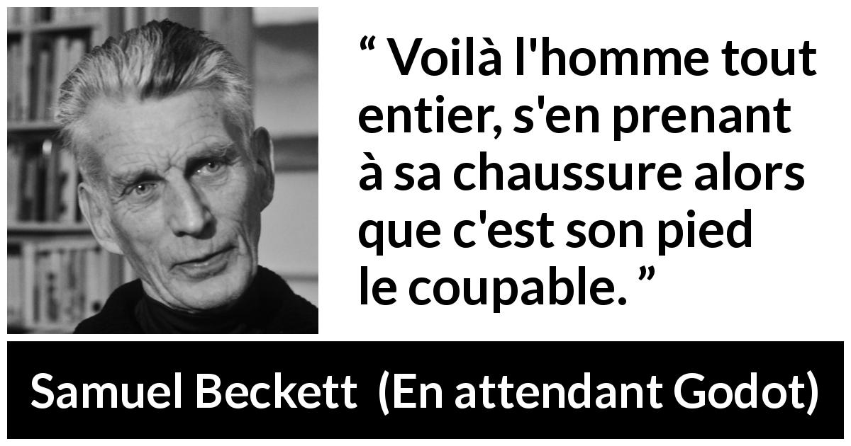 Citation de Samuel Beckett sur soi tirée d'En attendant Godot - Voilà l'homme tout entier, s'en prenant à sa chaussure alors que c'est son pied le coupable.
