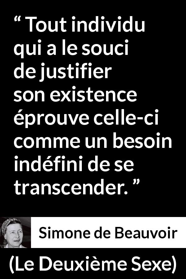 Citation de Simone de Beauvoir sur l'existence tirée du Deuxième Sexe - Tout individu qui a le souci de justifier son existence éprouve celle-ci comme un besoin indéfini de se transcender.