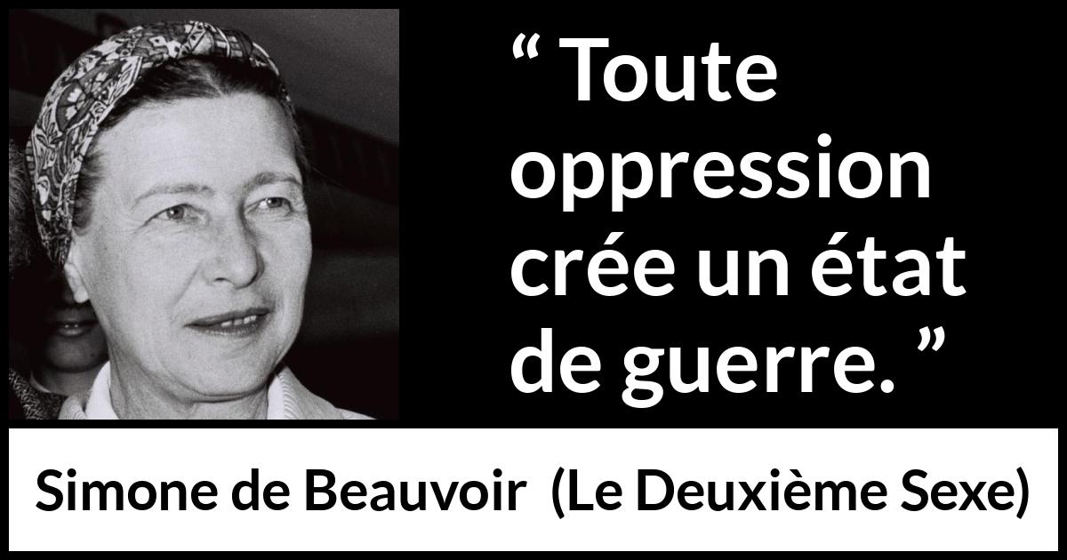Citation de Simone de Beauvoir sur l'oppression tirée du Deuxième Sexe - Toute oppression crée un état de guerre.