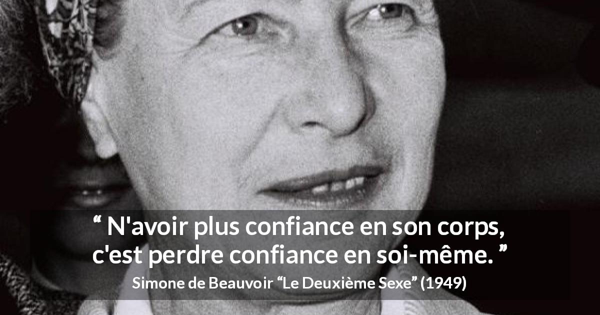 Citation de Simone de Beauvoir sur la confiance tirée du Deuxième Sexe - N'avoir plus confiance en son corps, c'est perdre confiance en soi-même.