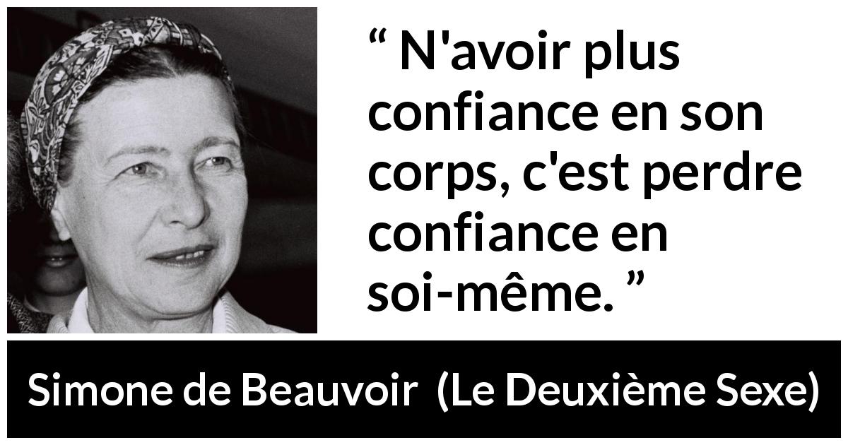 Citation de Simone de Beauvoir sur la confiance tirée du Deuxième Sexe - N'avoir plus confiance en son corps, c'est perdre confiance en soi-même.