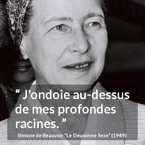 Citation de Simone de Beauvoir sur les racines tirée du Deuxième Sexe - J'ondoie au-dessus de mes profondes racines.