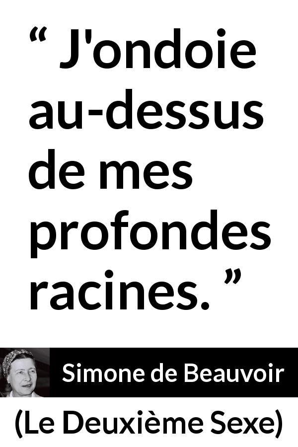 Citation de Simone de Beauvoir sur les racines tirée du Deuxième Sexe - J'ondoie au-dessus de mes profondes racines.
