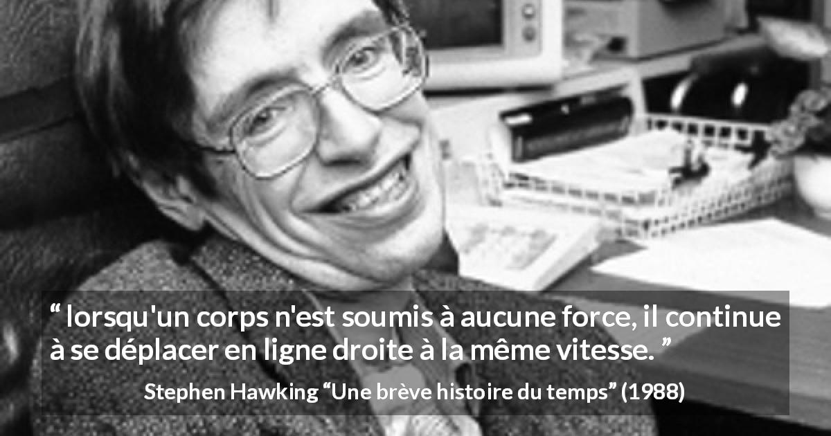 Citation de Stephen Hawking sur la force tirée d'Une brève histoire du temps - lorsqu'un corps n'est soumis à aucune force, il continue à se déplacer en ligne droite à la même vitesse.