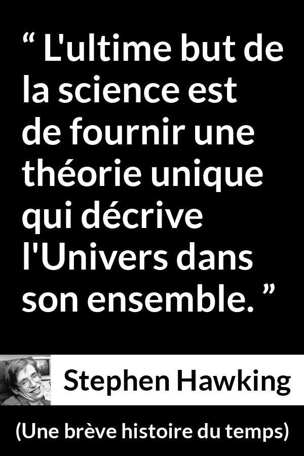 Citation de Stephen Hawking sur la science tirée d'Une brève histoire du temps - L'ultime but de la science est de fournir une théorie unique qui décrive l'Univers dans son ensemble.