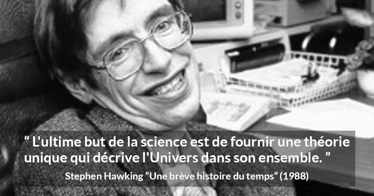Citation de Stephen Hawking sur la science tirée d'Une brève histoire du temps - L'ultime but de la science est de fournir une théorie unique qui décrive l'Univers dans son ensemble.
