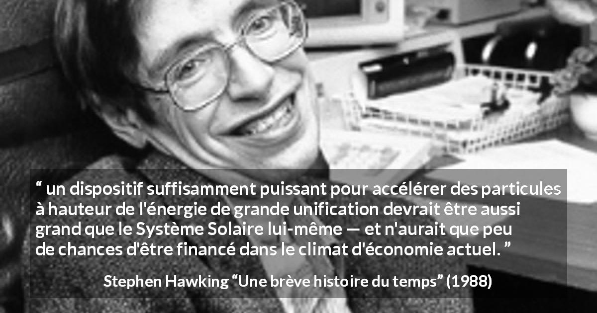 Citation de Stephen Hawking sur la science tirée d'Une brève histoire du temps - un dispositif suffisamment puissant pour accélérer des particules à hauteur de l'énergie de grande unification devrait être aussi grand que le Système Solaire lui-même — et n'aurait que peu de chances d'être financé dans le climat d'économie actuel.