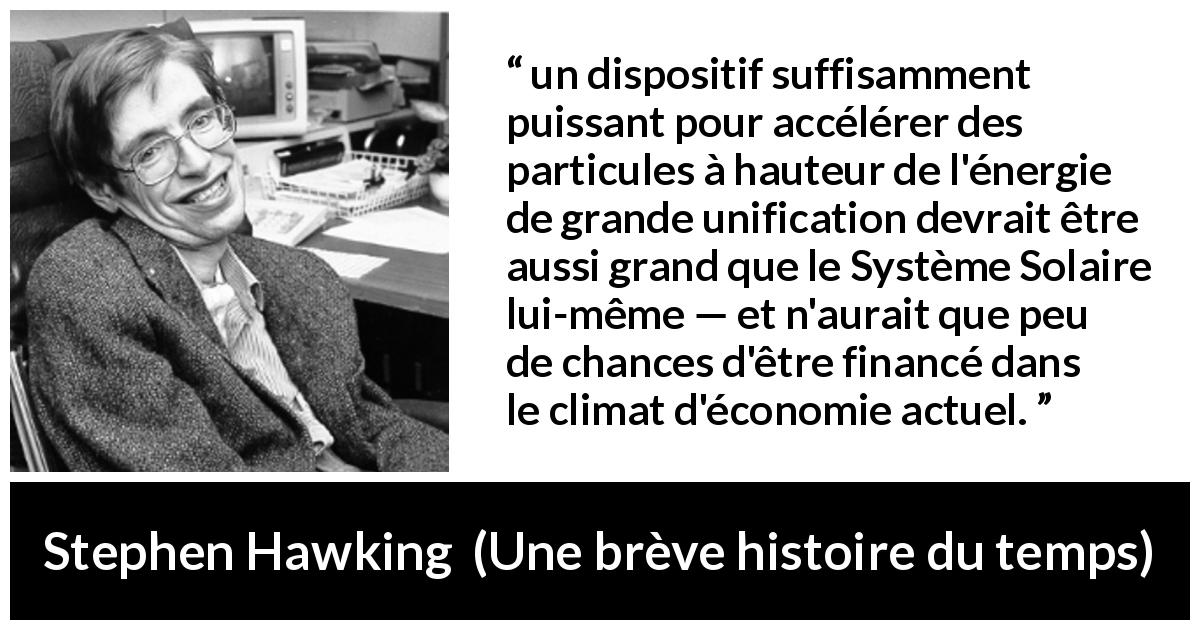 Citation de Stephen Hawking sur la science tirée d'Une brève histoire du temps - un dispositif suffisamment puissant pour accélérer des particules à hauteur de l'énergie de grande unification devrait être aussi grand que le Système Solaire lui-même — et n'aurait que peu de chances d'être financé dans le climat d'économie actuel.