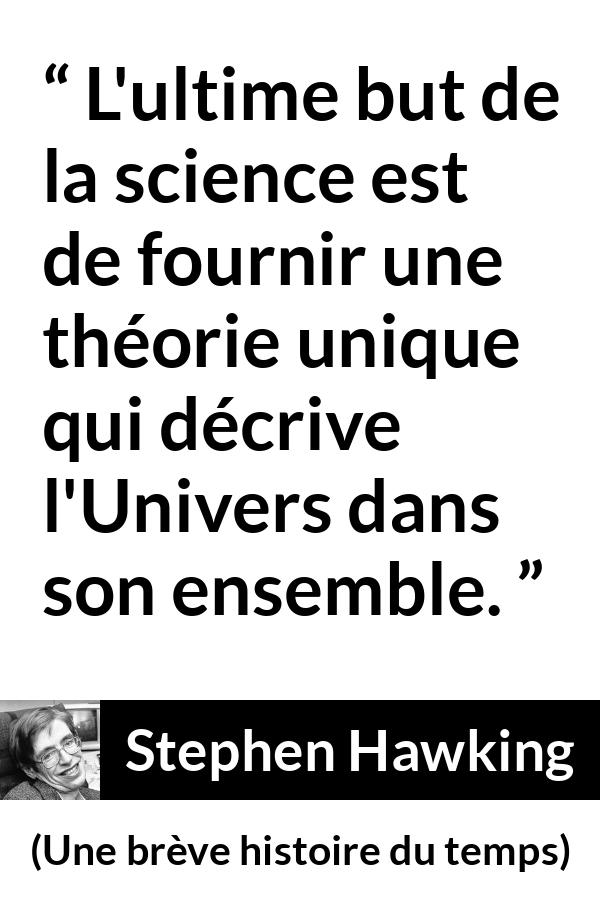 Citation de Stephen Hawking sur la science tirée d'Une brève histoire du temps - L'ultime but de la science est de fournir une théorie unique qui décrive l'Univers dans son ensemble.