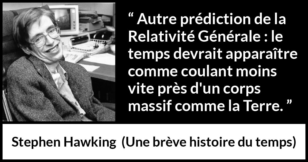 Citation de Stephen Hawking sur le temps tirée d'Une brève histoire du temps - Autre prédiction de la Relativité Générale : le temps devrait apparaître comme coulant moins vite près d'un corps massif comme la Terre.
