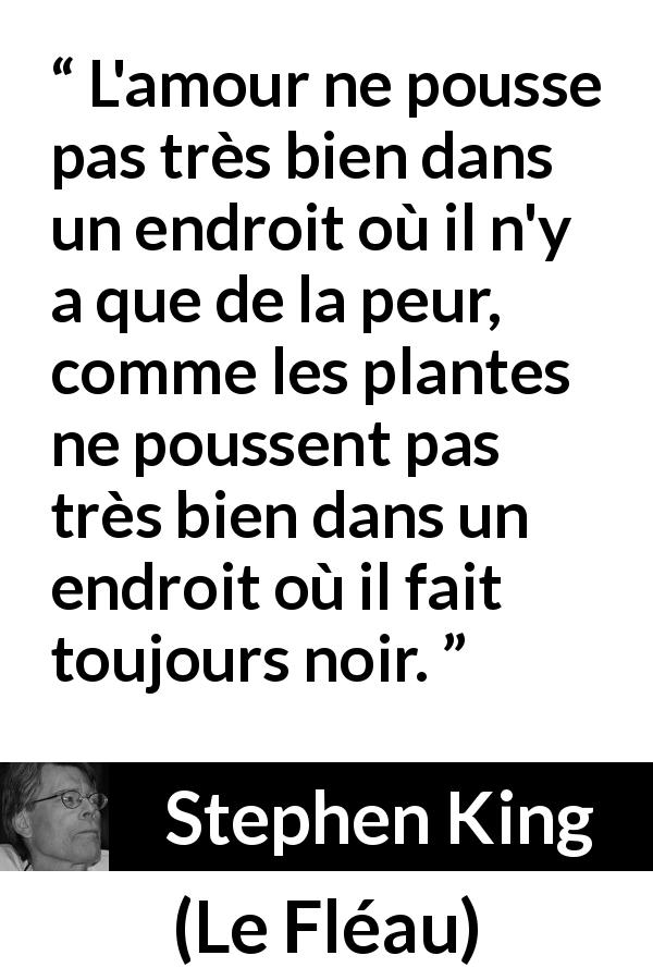 Citation de Stephen King sur l'amour tirée du Fléau - L'amour ne pousse pas très bien dans un endroit où il n'y a que de la peur, comme les plantes ne poussent pas très bien dans un endroit où il fait toujours noir.