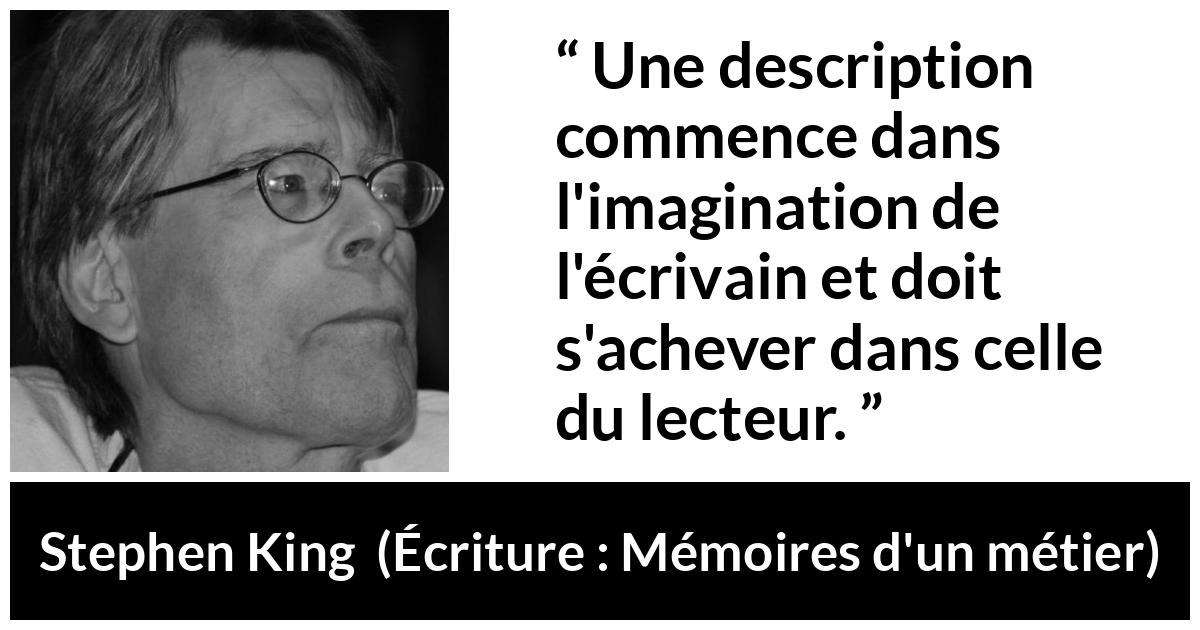 Citation de Stephen King sur l'imagination tirée d'Écriture : Mémoires d'un métier - Une description commence dans l'imagination de l'écrivain et doit s'achever dans celle du lecteur.