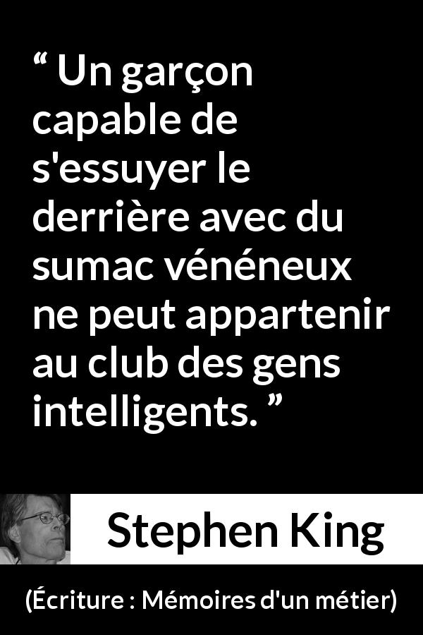 Citation de Stephen King sur l'intelligence tirée d'Écriture : Mémoires d'un métier - Un garçon capable de s'essuyer le derrière avec du sumac vénéneux ne peut appartenir au club des gens intelligents.
