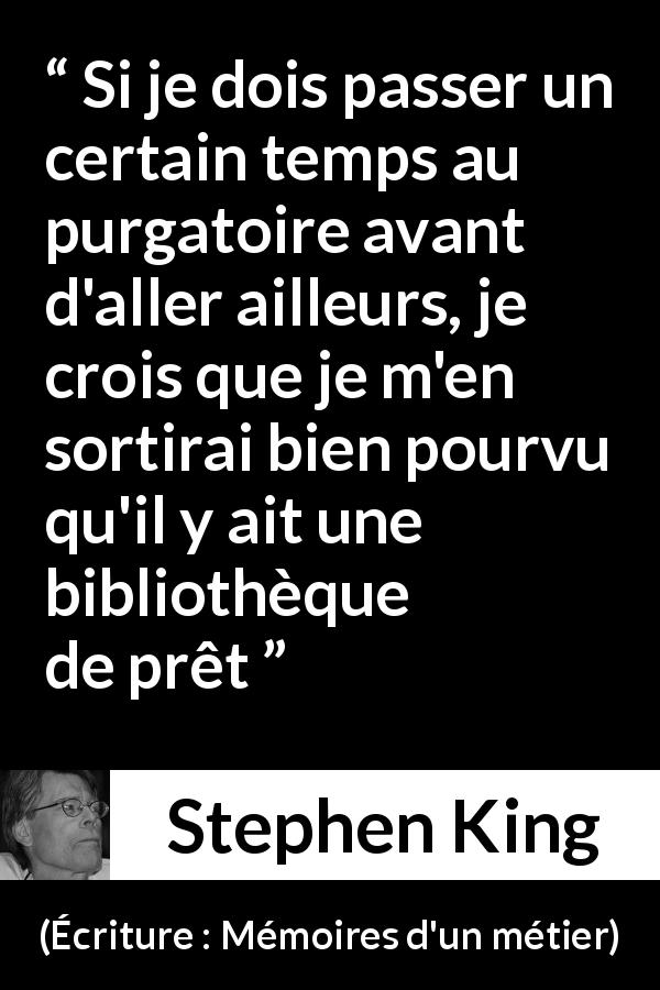 Citation de Stephen King sur la lecture tirée d'Écriture : Mémoires d'un métier - Si je dois passer un certain temps au purgatoire avant d'aller ailleurs, je crois que je m'en sortirai bien pourvu qu'il y ait une bibliothèque de prêt