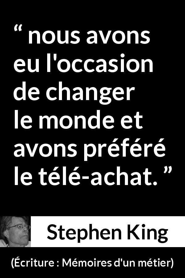 Citation de Stephen King sur le consumérisme tirée d'Écriture : Mémoires d'un métier - nous avons eu l'occasion de changer le monde et avons préféré le télé-achat.