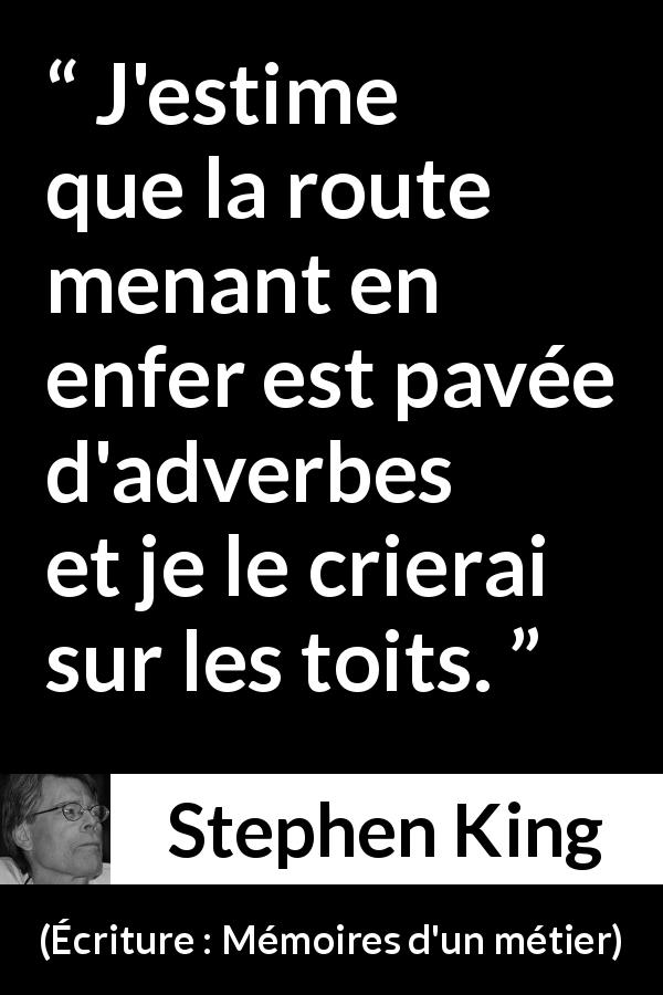 Citation de Stephen King sur le style tirée d'Écriture : Mémoires d'un métier - J'estime que la route menant en enfer est pavée d'adverbes et je le crierai sur les toits.