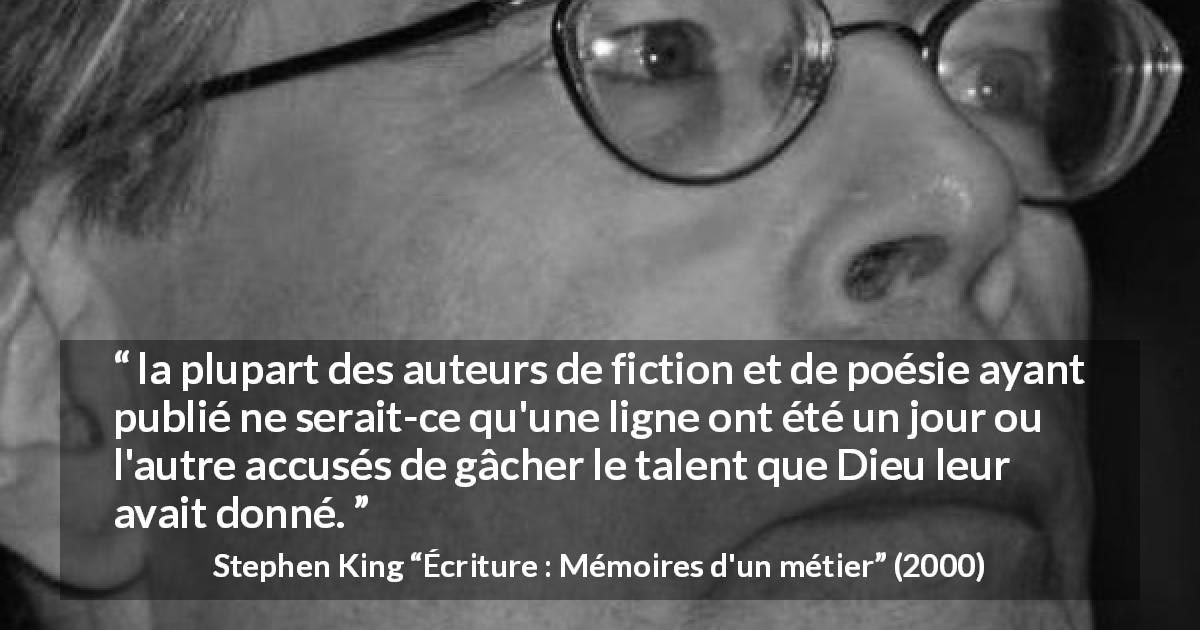 Citation de Stephen King sur le talent tirée d'Écriture : Mémoires d'un métier - la plupart des auteurs de fiction et de poésie ayant publié ne serait-ce qu'une ligne ont été un jour ou l'autre accusés de gâcher le talent que Dieu leur avait donné.