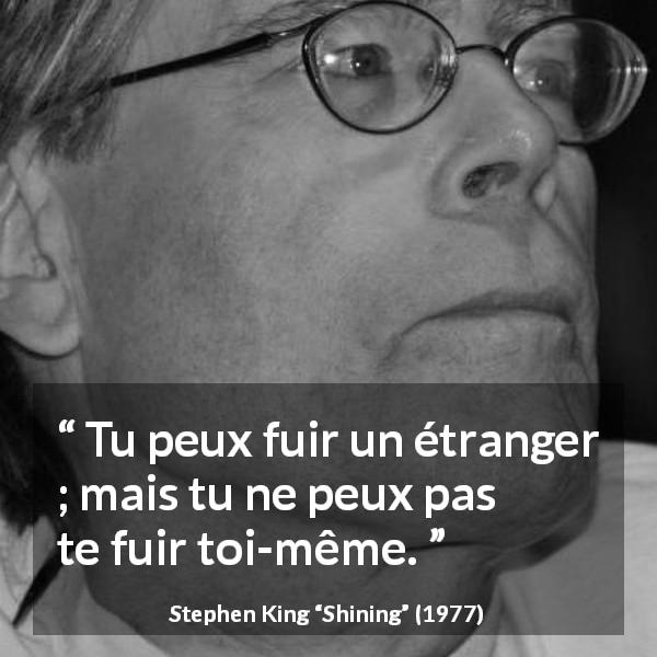 Citation de Stephen King sur soi tirée de Shining - Tu peux fuir un étranger ; mais tu ne peux pas te fuir toi-même.