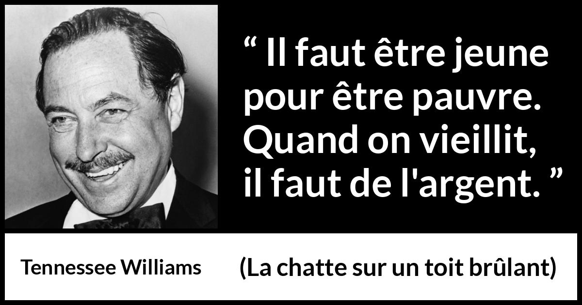 Citation de Tennessee Williams sur l'âge tirée de La chatte sur un toit brûlant - Il faut être jeune pour être pauvre. Quand on vieillit, il faut de l'argent.