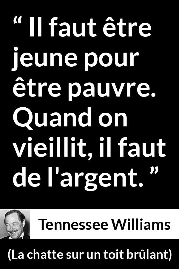 Citation de Tennessee Williams sur l'âge tirée de La chatte sur un toit brûlant - Il faut être jeune pour être pauvre. Quand on vieillit, il faut de l'argent.