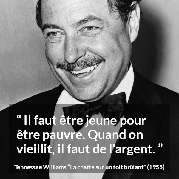 Citation de Tennessee Williams sur l'âge tirée de La chatte sur un toit brûlant - Il faut être jeune pour être pauvre. Quand on vieillit, il faut de l'argent.