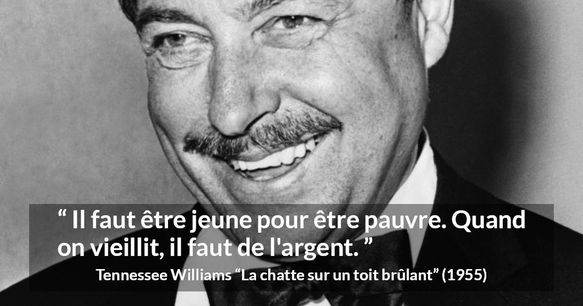 Citation de Tennessee Williams sur l'âge tirée de La chatte sur un toit brûlant - Il faut être jeune pour être pauvre. Quand on vieillit, il faut de l'argent.