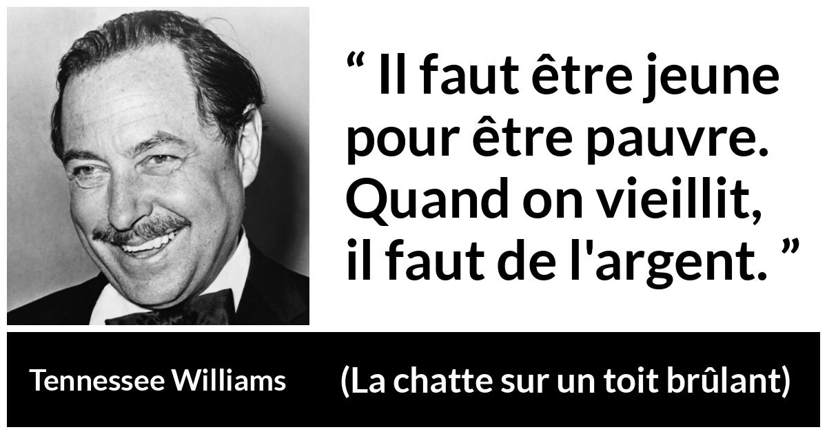 Citation de Tennessee Williams sur l'âge tirée de La chatte sur un toit brûlant - Il faut être jeune pour être pauvre. Quand on vieillit, il faut de l'argent.