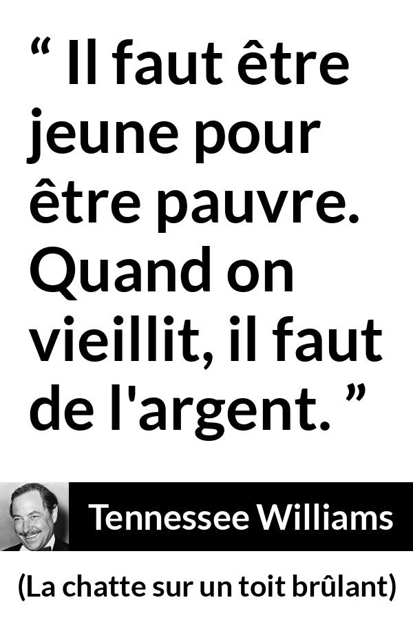 Citation de Tennessee Williams sur l'âge tirée de La chatte sur un toit brûlant - Il faut être jeune pour être pauvre. Quand on vieillit, il faut de l'argent.