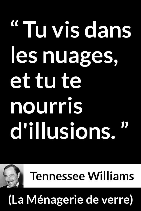 Citation de Tennessee Williams sur l'illusion tirée de La Ménagerie de verre - Tu vis dans les nuages, et tu te nourris d'illusions.