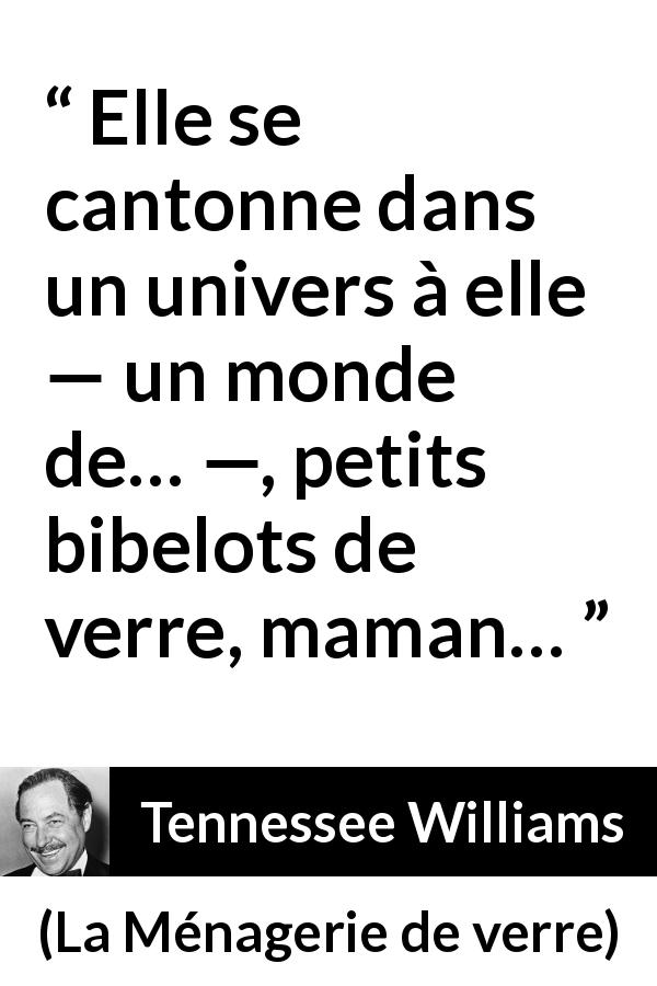 Citation de Tennessee Williams sur l'isolement tirée de La Ménagerie de verre - Elle se cantonne dans un univers à elle — un monde de… —, petits bibelots de verre, maman…